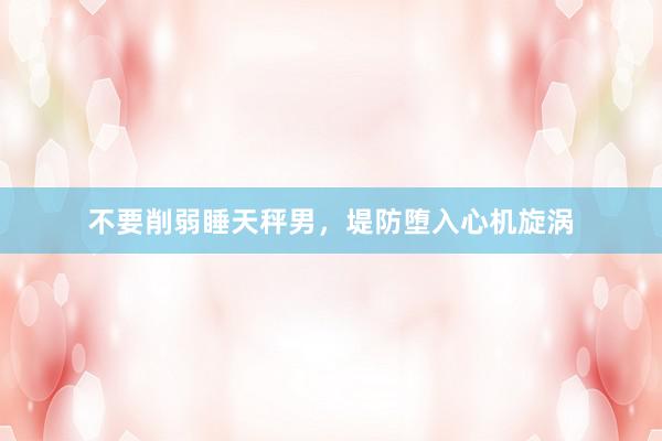 不要削弱睡天秤男，堤防堕入心机旋涡